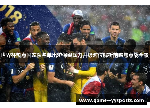 世界杯热点国家队名单出炉保级压力升级对位解析前瞻焦点战全景