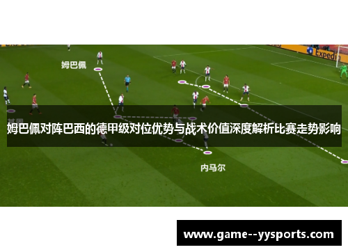 姆巴佩对阵巴西的德甲级对位优势与战术价值深度解析比赛走势影响