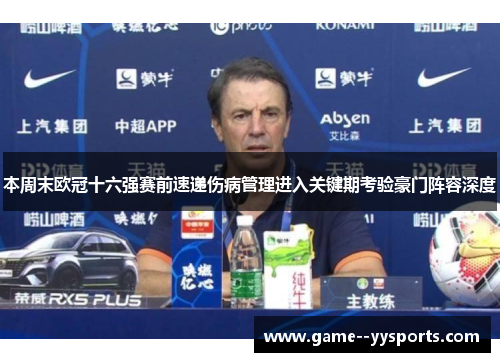 本周末欧冠十六强赛前速递伤病管理进入关键期考验豪门阵容深度 本周末欧冠十六强赛前速递伤病管理进入关键期考验豪门阵容深度