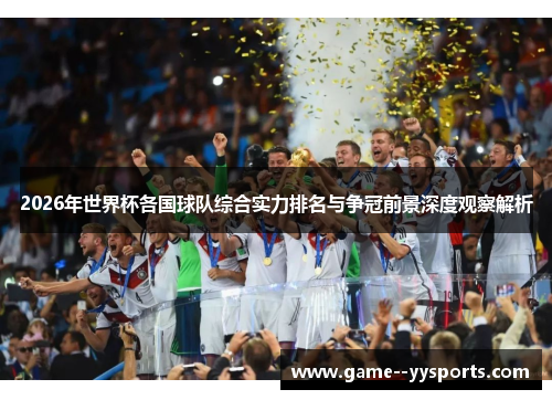 2026年世界杯各国球队综合实力排名与争冠前景深度观察解析 2026年世界杯各国球队综合实力排名与争冠前景深度观察解析