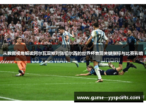 从数据视角解读阿尔瓦雷斯对阵切尔西的世界杯表现关键指标与比赛影响