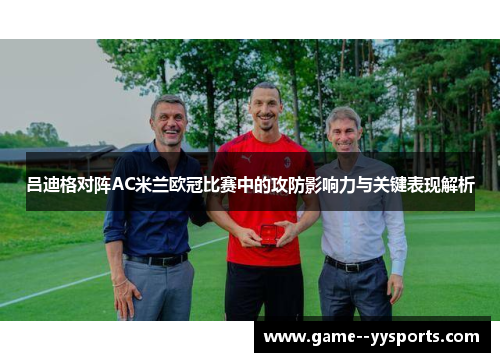 吕迪格对阵AC米兰欧冠比赛中的攻防影响力与关键表现解析