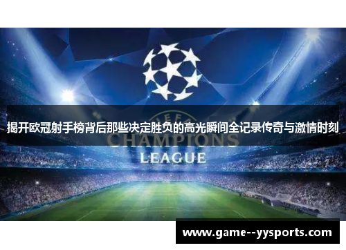 揭开欧冠射手榜背后那些决定胜负的高光瞬间全记录传奇与激情时刻 揭开欧冠射手榜背后那些决定胜负的高光瞬间全记录传奇与激情时刻