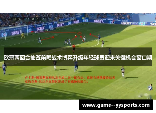 欧冠两回合抽签前瞻战术博弈升级年轻球员迎来关键机会窗口期 欧冠两回合抽签前瞻战术博弈升级年轻球员迎来关键机会窗口期