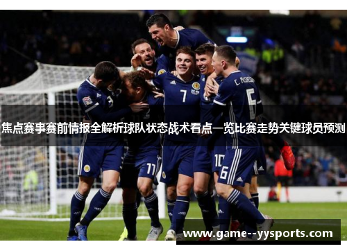焦点赛事赛前情报全解析球队状态战术看点一览比赛走势关键球员预测 焦点赛事赛前情报全解析球队状态战术看点一览比赛走势关键球员预测