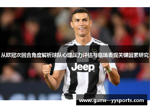从欧冠次回合角度解析球队心理压力评估与临场表现关键因素研究 从欧冠次回合角度解析球队心理压力评估与临场表现关键因素研究