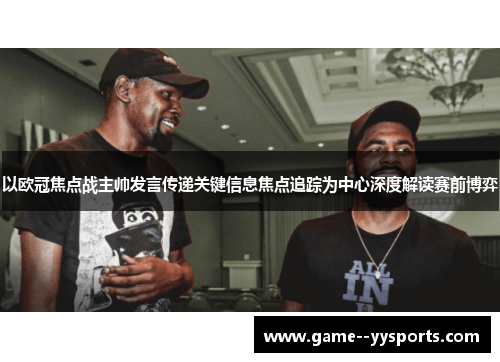 以欧冠焦点战主帅发言传递关键信息焦点追踪为中心深度解读赛前博弈
