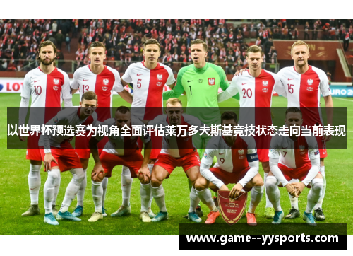以世界杯预选赛为视角全面评估莱万多夫斯基竞技状态走向当前表现