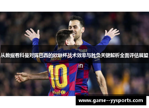 从数据看科曼对阵巴西的欧联杯战术效率与胜负关键解析全面评估展望
